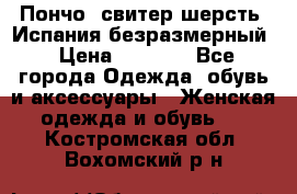 Пончо- свитер шерсть. Испания безразмерный › Цена ­ 3 000 - Все города Одежда, обувь и аксессуары » Женская одежда и обувь   . Костромская обл.,Вохомский р-н